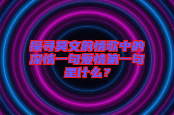 探尋莫文蔚情歌中的深情一句愛情第一句是什么？