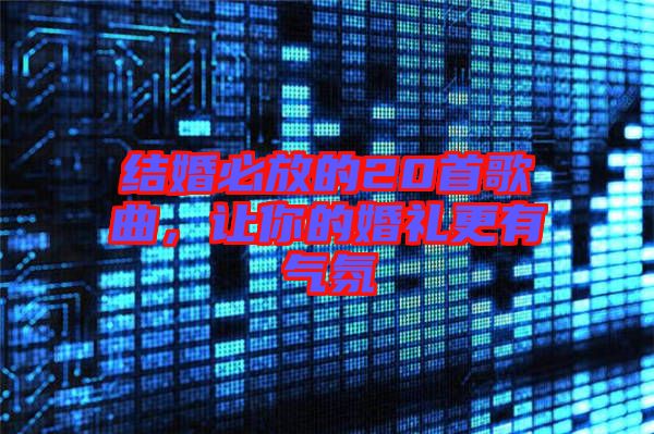 結婚必放的20首歌曲,讓你的婚禮更有氣氛