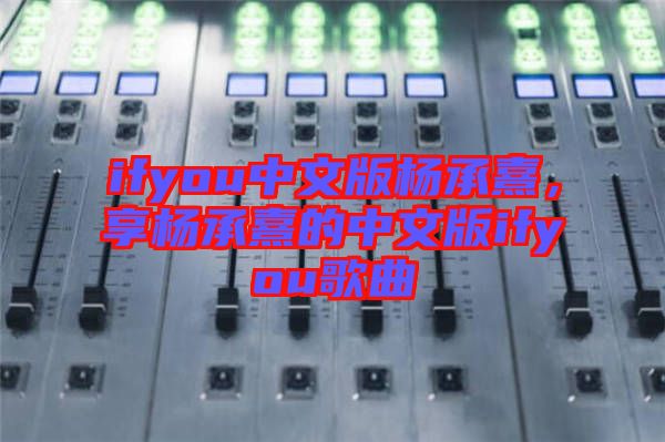 ifyou中文版楊承熹,享楊承熹的中文版ifyou歌曲