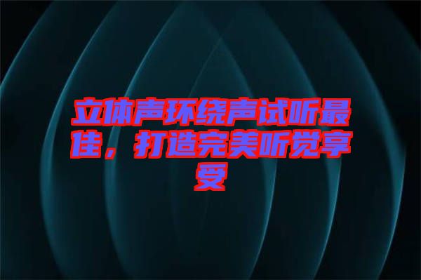 立體聲環繞聲試聽最佳,打造完美聽覺享受