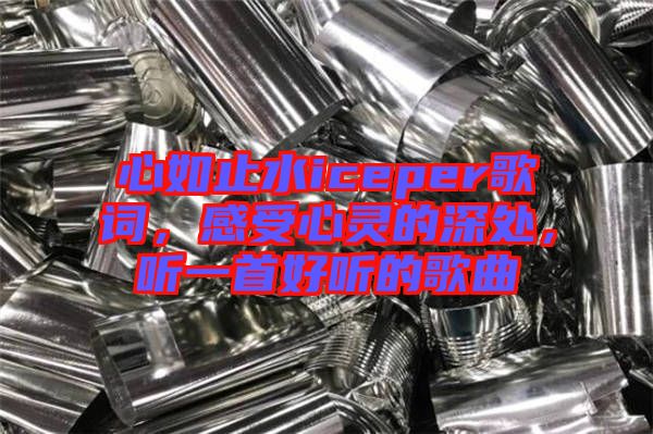 心如止水iceper歌詞,感受心靈的深處,聽一首好聽的歌曲