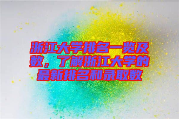 浙江大學排名一覽及數，了解浙江大學的最新排名和錄取數