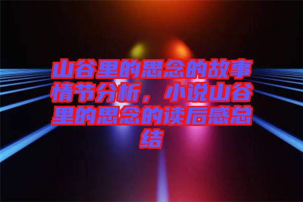 山谷里的思念的故事情節分析，小說山谷里的思念的讀后感總結