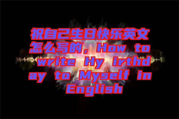 祝自己生日快樂英文怎么寫的,How to write Hy irthday to Myself in English