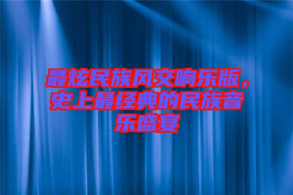 最炫民族風交響樂版,史上最經典的民族音樂盛宴