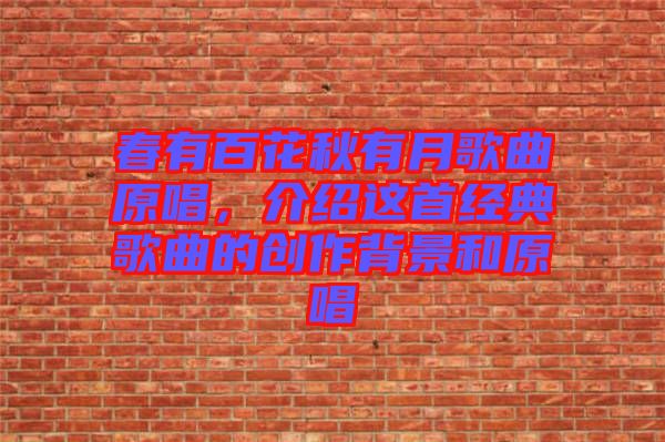 春有百花秋有月歌曲原唱,介紹這首經典歌曲的創作背景和原唱