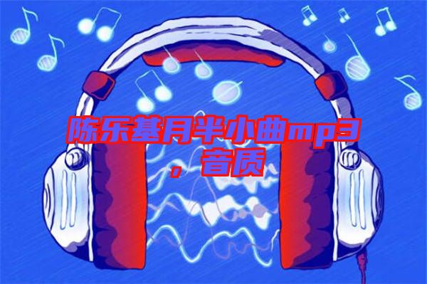 陳樂基月半小曲mp3,音質