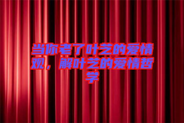 當你老了葉芝的愛情觀,解葉芝的愛情哲學