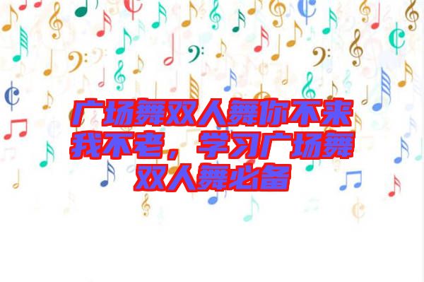 廣場舞雙人舞你不來我不老,學習廣場舞雙人舞必備