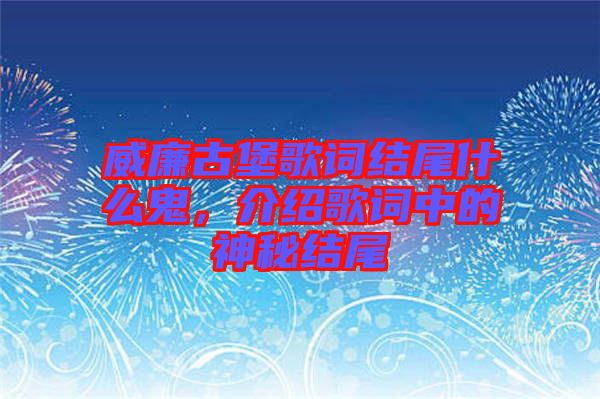 威廉古堡歌詞結(jié)尾什么鬼，介紹歌詞中的神秘結(jié)尾