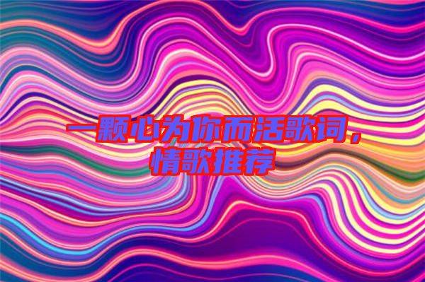 一顆心為你而活歌詞,情歌推薦