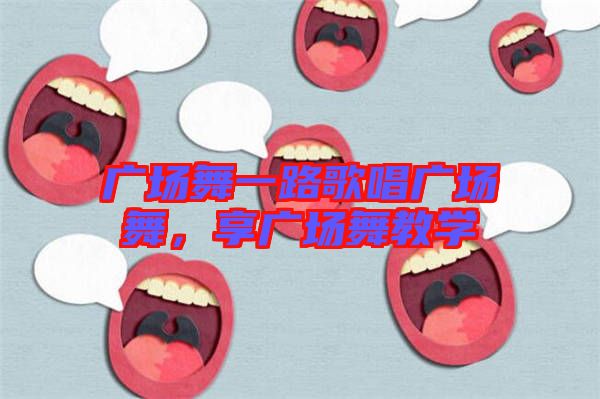 廣場舞一路歌唱廣場舞,享廣場舞教學
