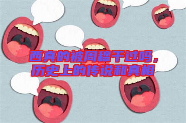 西真的被周穆干過嗎，歷史上的傳說和真相