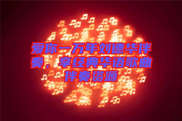 愛你一萬年劉德華伴奏,享經典華語歌曲伴奏資源