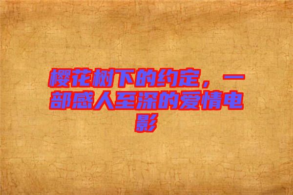 櫻花樹下的約定，一部感人至深的愛情電影