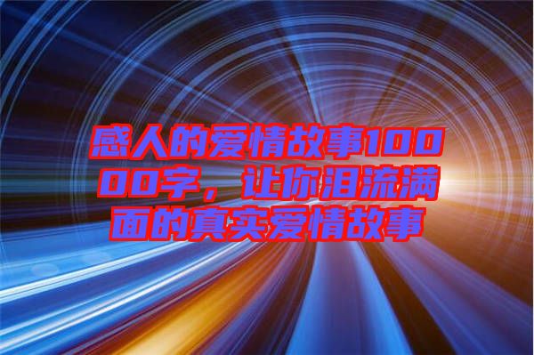 感人的愛情故事10000字,讓你淚流滿面的真實(shí)愛情故事