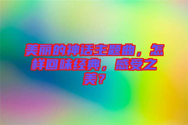 美麗的神話主題曲,怎樣回味經典,感受之美?