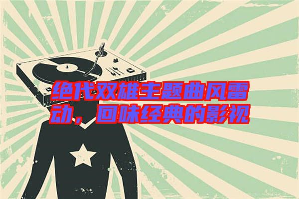 絕代雙雄主題曲風(fēng)雷動(dòng),回味經(jīng)典的影視