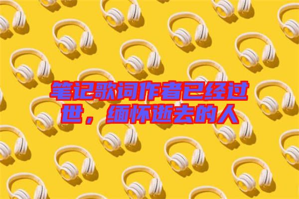 筆記歌詞作者已經(jīng)過(guò)世,緬懷逝去的人