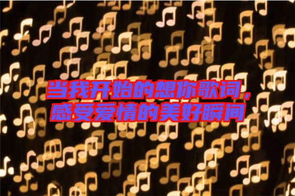 當我開始的想你歌詞，感受愛情的美好瞬間