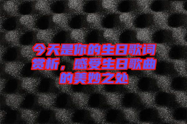 今天是你的生日歌詞賞析,感受生日歌曲的美妙之處