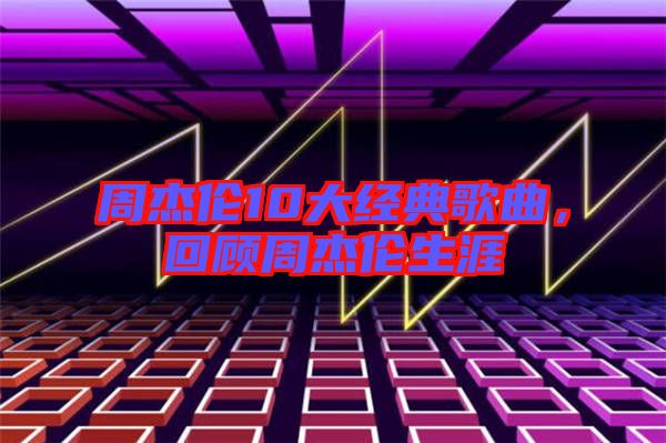 周杰倫10大經典歌曲，回顧周杰倫生涯