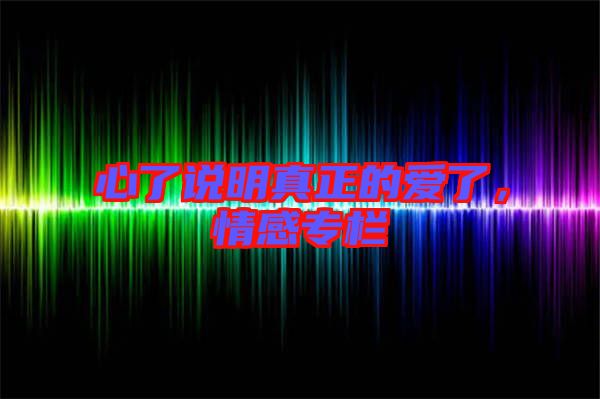 心了說明真正的愛了,情感專欄