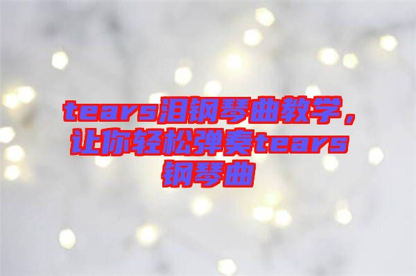 tears淚鋼琴曲教學(xué),讓你輕松彈奏tears鋼琴曲