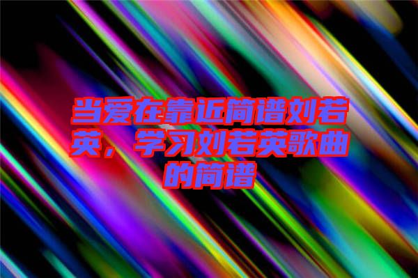 當愛在靠近簡譜劉若英,學習劉若英歌曲的簡譜