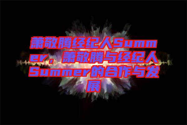 蕭敬騰經(jīng)紀(jì)人Summer,蕭敬騰與經(jīng)紀(jì)人Summer的合作與發(fā)展