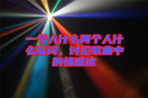 一個人什么兩個人什么歌詞,討論歌曲中的情感達