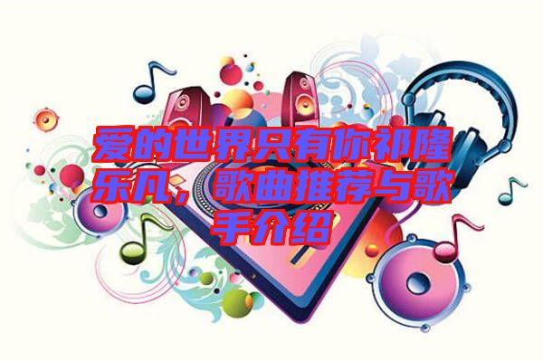 愛的世界只有你祁隆樂凡,歌曲推薦與歌手介紹