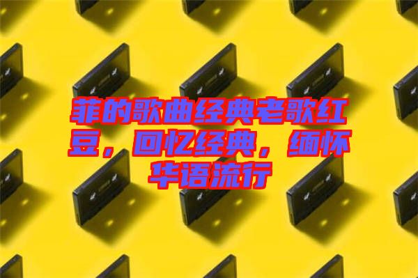 菲的歌曲經(jīng)典老歌紅豆，回憶經(jīng)典，緬懷華語流行