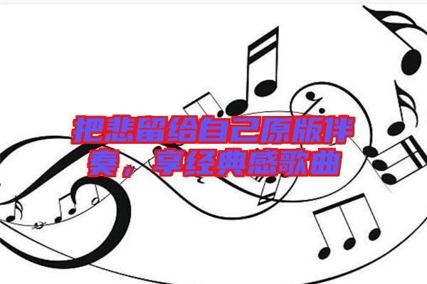把悲留給自己原版伴奏,享經(jīng)典感歌曲