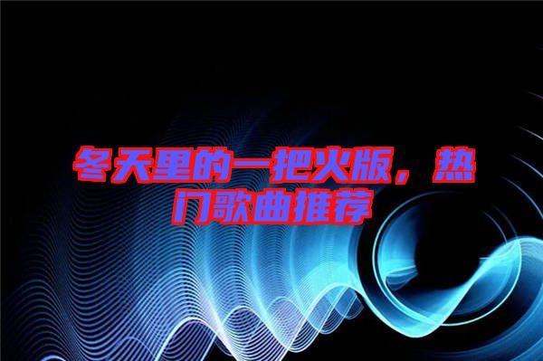 冬天里的一把火版，熱門歌曲推薦