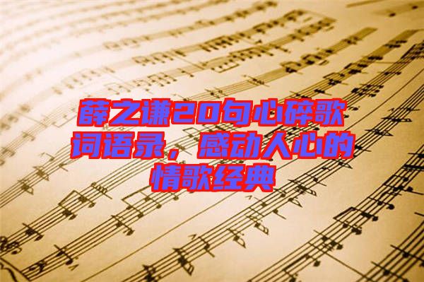 薛之謙20句心碎歌詞語錄,感動人心的情歌經典