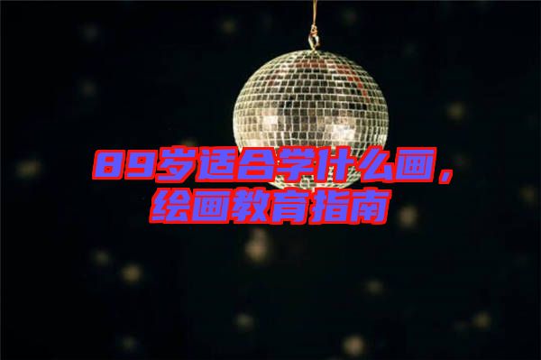 89歲適合學什么畫,繪畫教育指南