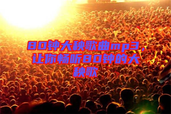 80鐘大秧歌曲mp3,讓你暢聽80鐘的大秧歌