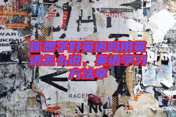 你想學(xué)好英語嗎用英語怎么說,英語學(xué)習方法享