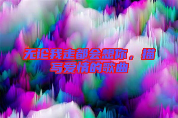 無論我走都會想你,描寫愛情的歌曲