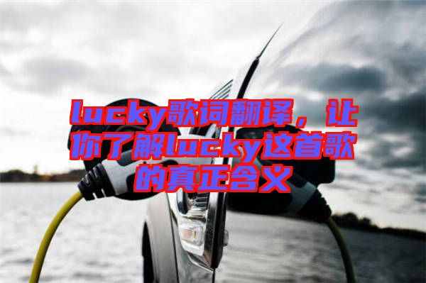 lucky歌詞翻譯,讓你了解lucky這首歌的真正含義