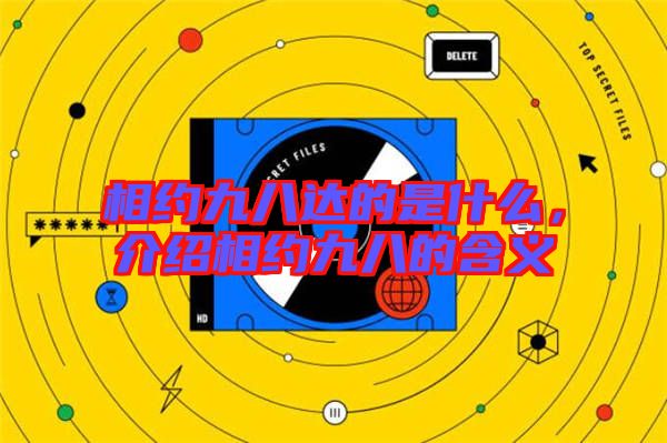 相約九八達的是什么，介紹相約九八的含義