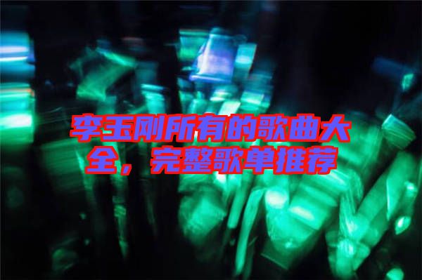 李玉剛所有的歌曲大全，完整歌單推薦