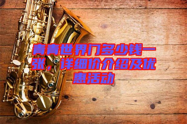青青世界門多少錢一張,詳細(xì)價(jià)介紹及優(yōu)惠活動(dòng)