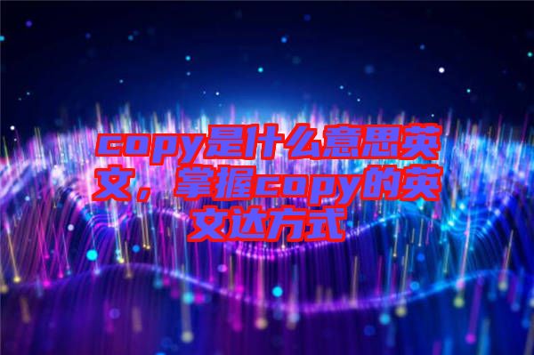 copy是什么意思英文,掌握copy的英文達(dá)方式
