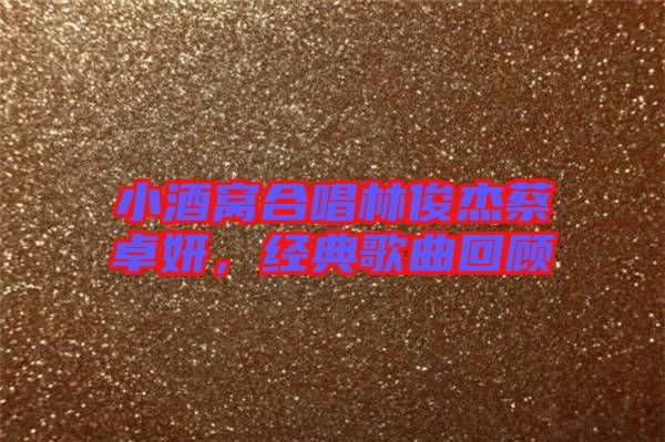 小酒窩合唱林俊杰蔡卓妍,經典歌曲回顧