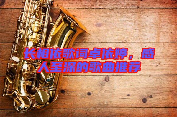 長相依歌詞卓依婷,感人至深的歌曲推薦