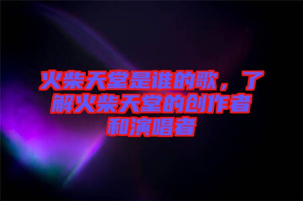 火柴天堂是誰的歌,了解火柴天堂的創(chuàng)作者和演唱者