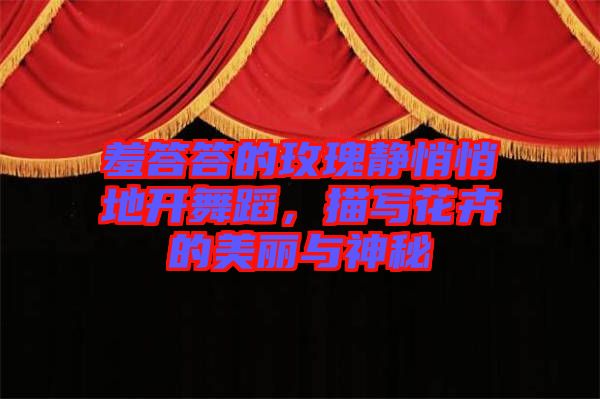 羞答答的玫瑰靜悄悄地開(kāi)舞蹈,描寫(xiě)花卉的美麗與神秘