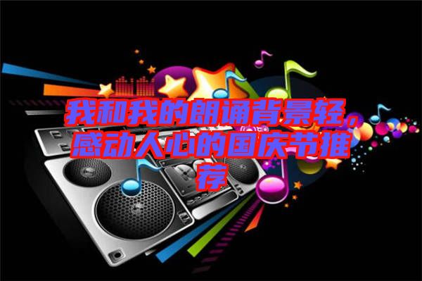 我和我的朗誦背景輕,感動人心的國慶節推薦
